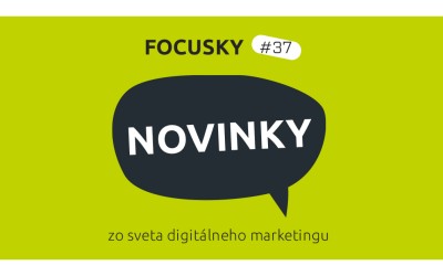 Focusky #37 – Novinky z digitálneho marketingu